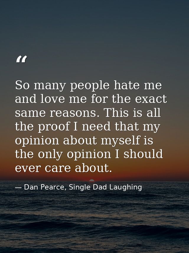 So many people hate me and love me for the exact same reasons. This is all the proof I need that my opinion about myself — Dan Pearce, Single Dad Laughing