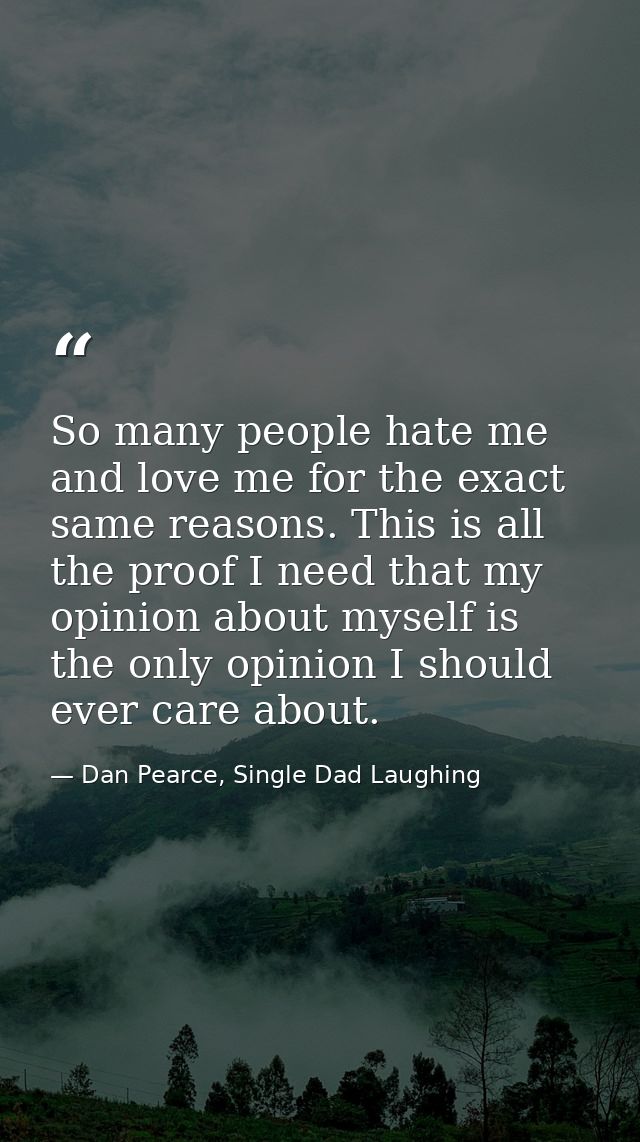 So many people hate me and love me for the exact same reasons. This is all the proof I need that my opinion about myself — Dan Pearce, Single Dad Laughing