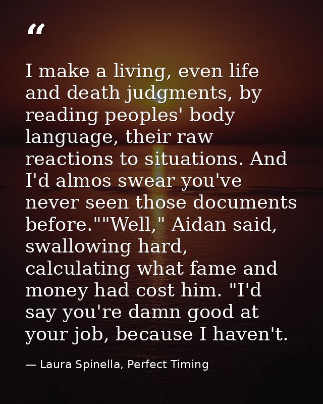 I make a living, even life and death judgments, by reading peoples' body language, their raw reactions to situations. An — Laura Spinella, Perfect Timing