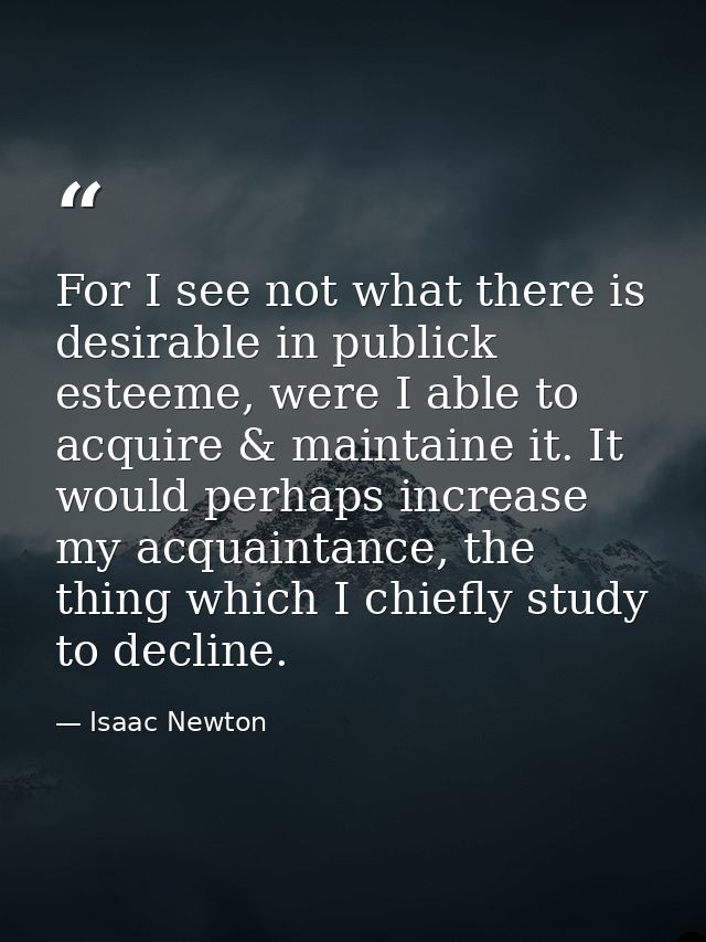 For I see not what there is desirable in publick esteeme, were I able to acquire & maintaine it. It would perhaps increa — Isaac Newton