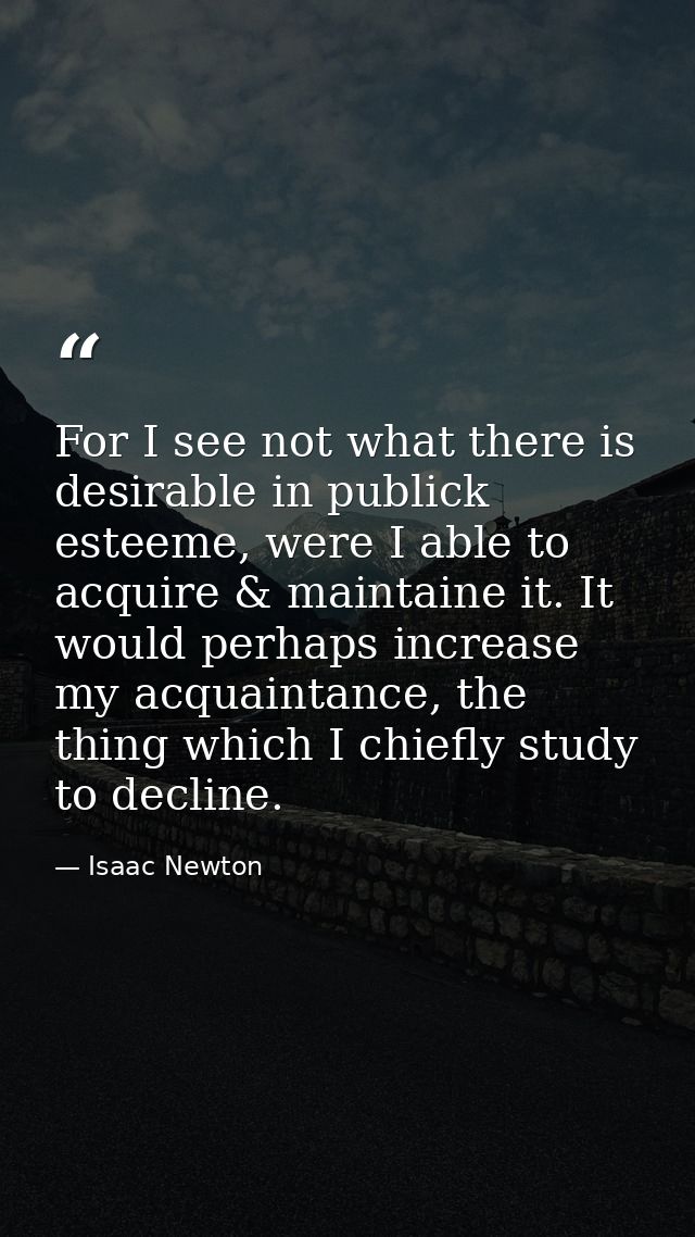 For I see not what there is desirable in publick esteeme, were I able to acquire & maintaine it. It would perhaps increa — Isaac Newton