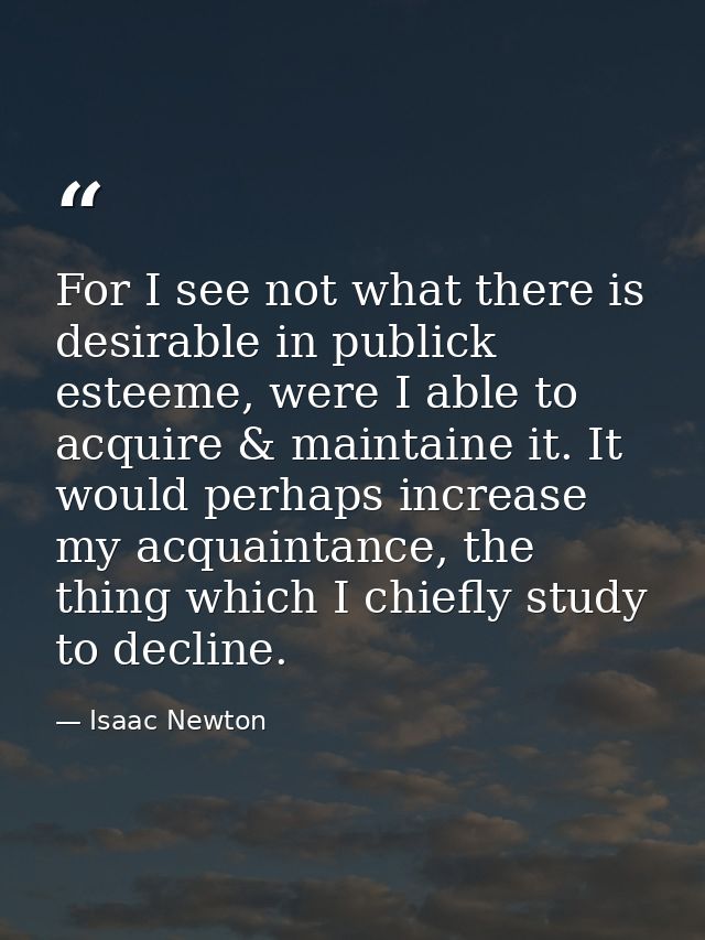 For I see not what there is desirable in publick esteeme, were I able to acquire & maintaine it. It would perhaps increa — Isaac Newton