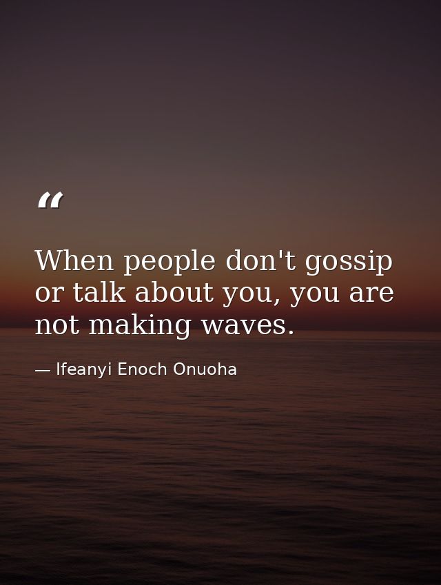 When people don't gossip or talk about you, you are not making waves. — Ifeanyi Enoch Onuoha