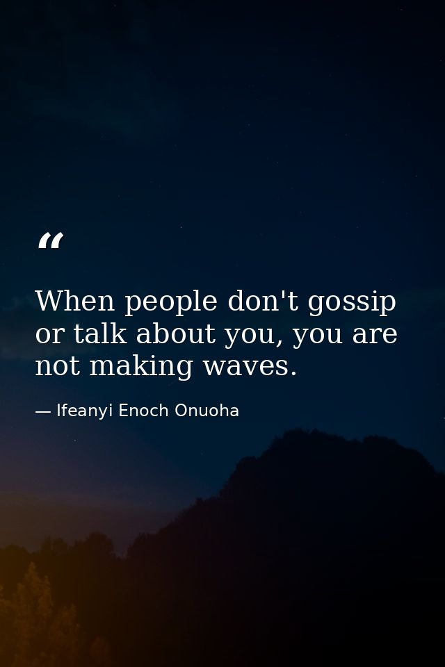 When people don't gossip or talk about you, you are not making waves. — Ifeanyi Enoch Onuoha