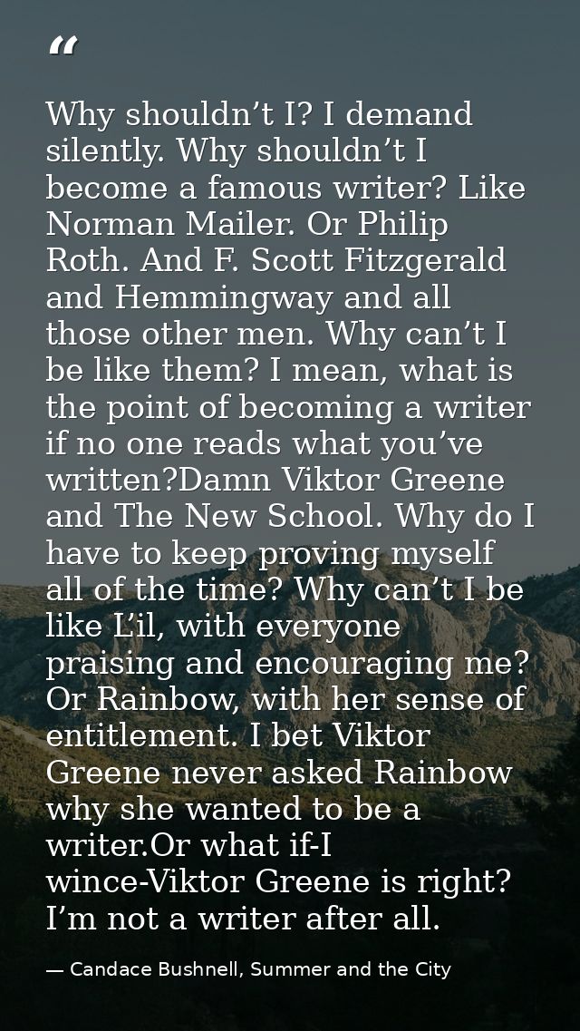 Why shouldn’t I? I demand silently. Why shouldn’t I become a famous writer? Like Norman Mailer. Or Philip Roth. And F. S — Candace Bushnell, Summer and the City