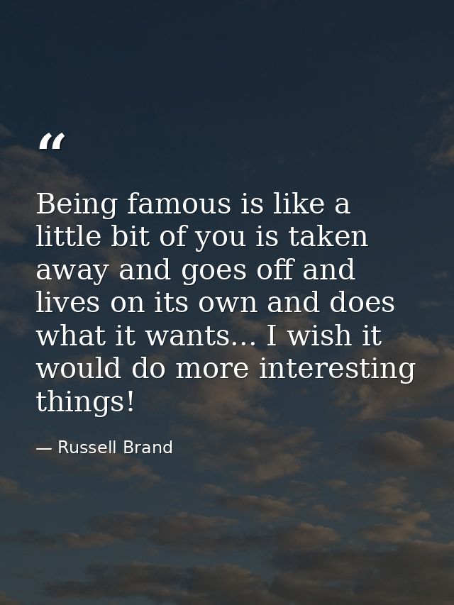 Being famous is like a little bit of you is taken away and goes off and lives on its own and does what it wants... I wis — Russell Brand