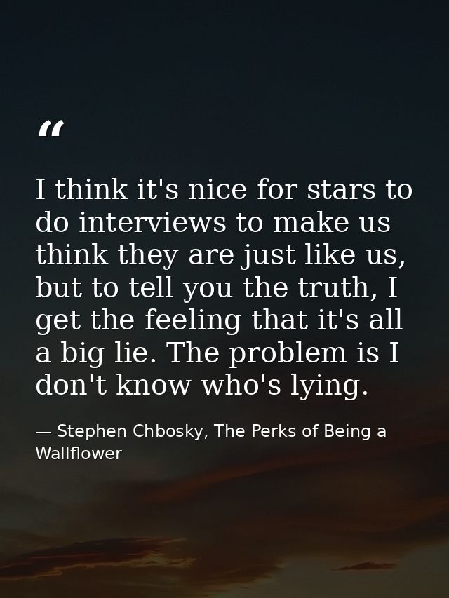 I think it's nice for stars to do interviews to make us think they are just like us, but to tell you the truth, I get th — Stephen Chbosky, The Perks of Being a Wallflower