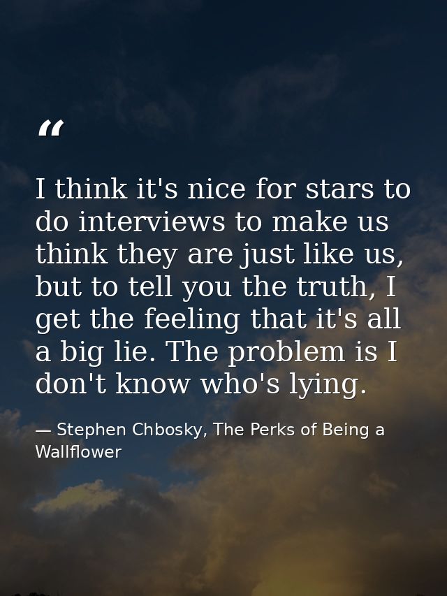 I think it's nice for stars to do interviews to make us think they are just like us, but to tell you the truth, I get th — Stephen Chbosky, The Perks of Being a Wallflower