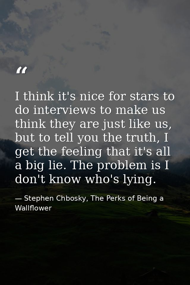 I think it's nice for stars to do interviews to make us think they are just like us, but to tell you the truth, I get th — Stephen Chbosky, The Perks of Being a Wallflower