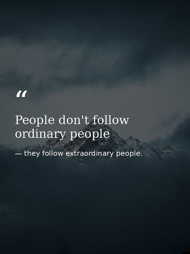 People don't follow ordinary people — they follow extraordinary people.