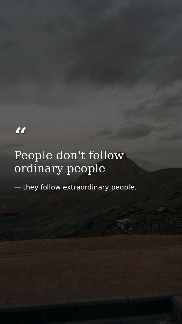 People don't follow ordinary people — they follow extraordinary people.