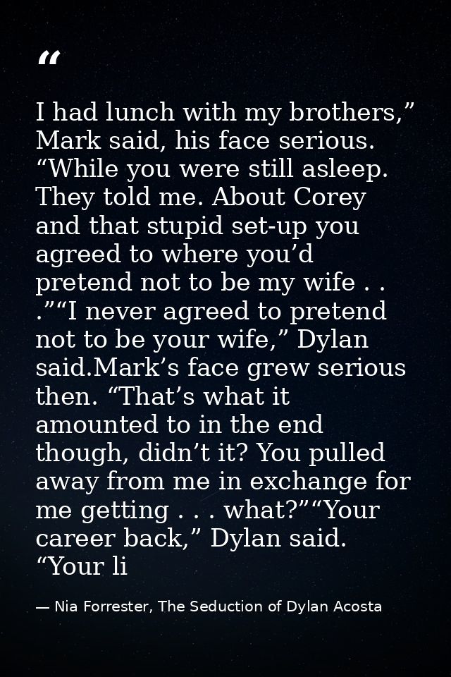 I had lunch with my brothers,” Mark said, his face serious. “While you were still asleep. They told me. About Corey and  — Nia Forrester, The Seduction of Dylan Acosta