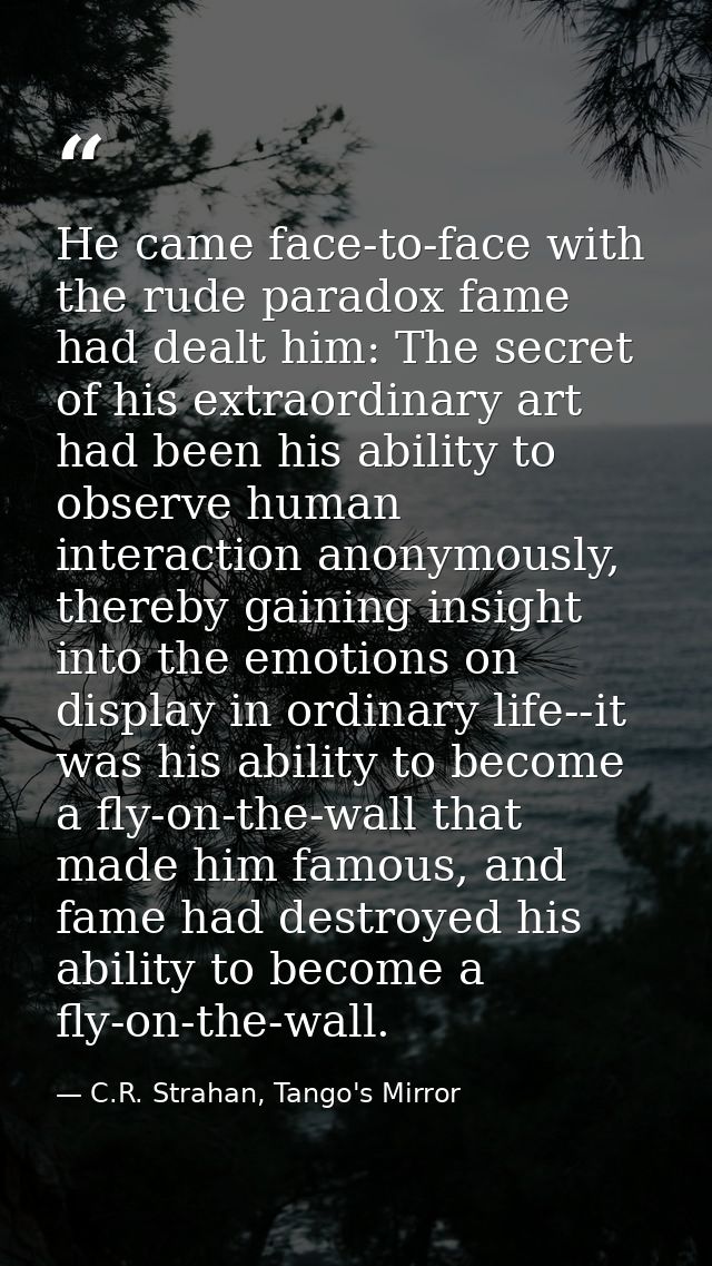 He came face-to-face with the rude paradox fame had dealt him: The secret of his extraordinary art had been his ability  — C.R. Strahan, Tango's Mirror