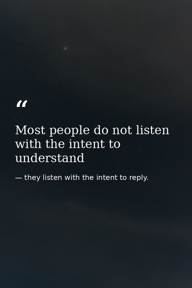 Most people do not listen with the intent to understand — they listen with the intent to reply.