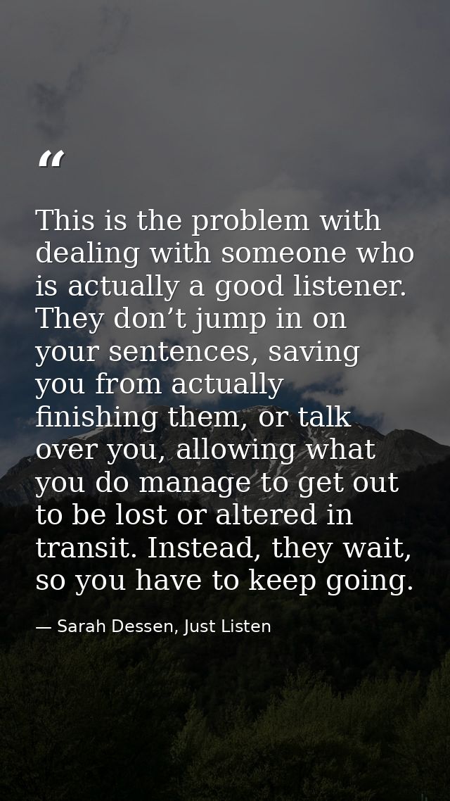 This is the problem with dealing with someone who is actually a good listener. They don’t jump in on your sentences, sav — Sarah Dessen, Just Listen