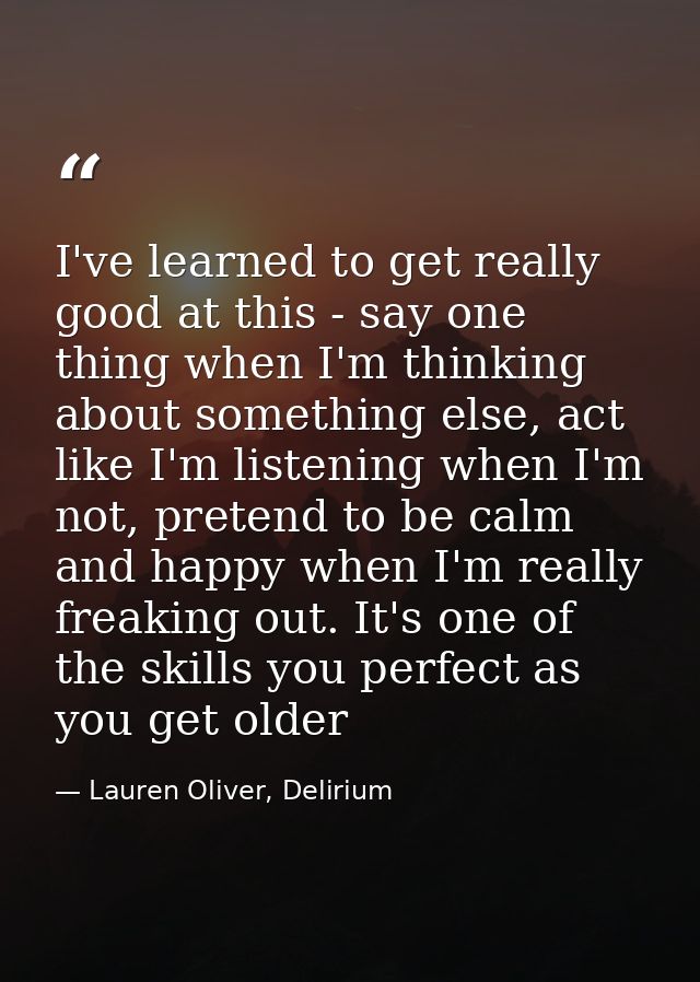 I've learned to get really good at this - say one thing when I'm thinking about something else, act like I'm listening w — Lauren Oliver, Delirium