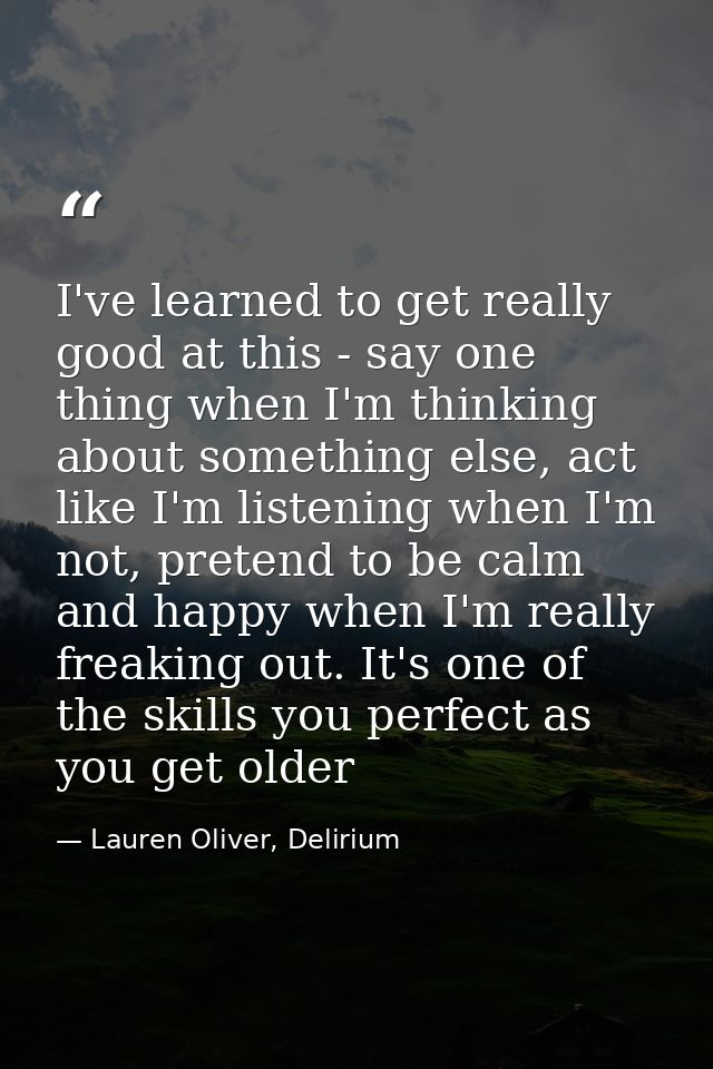 I've learned to get really good at this - say one thing when I'm thinking about something else, act like I'm listening w — Lauren Oliver, Delirium