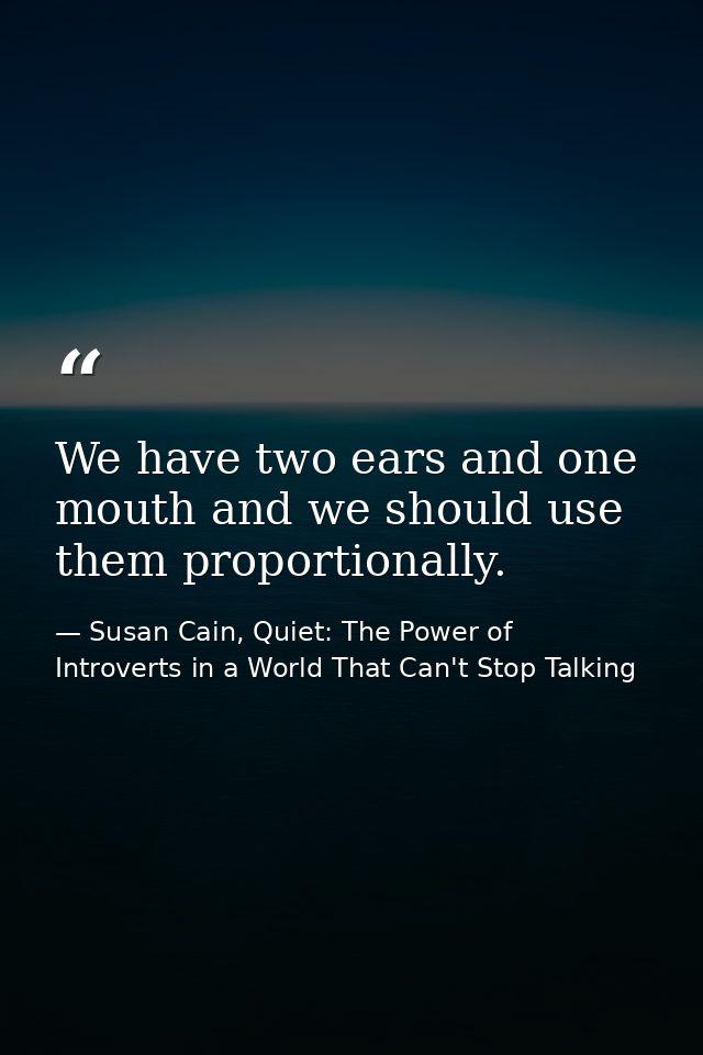 We have two ears and one mouth and we should use them proportionally. — Susan Cain, Quiet: The Power of Introverts in a World That Can't Stop Talking