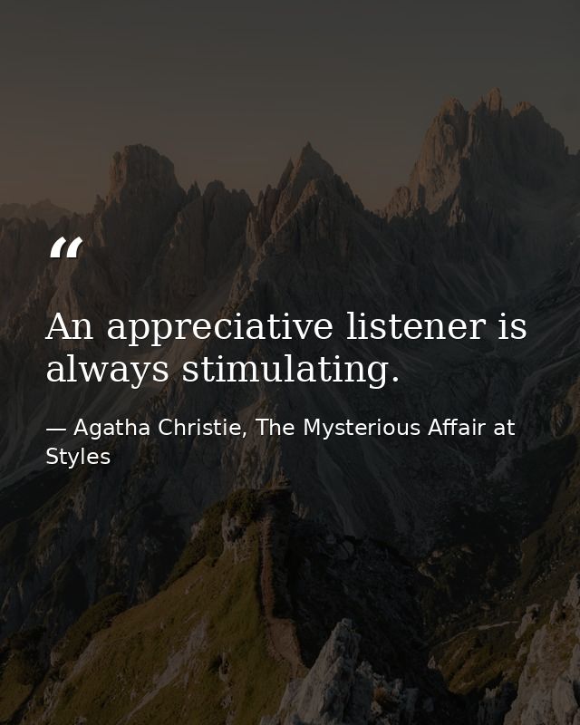 An appreciative listener is always stimulating. — Agatha Christie, The Mysterious Affair at Styles