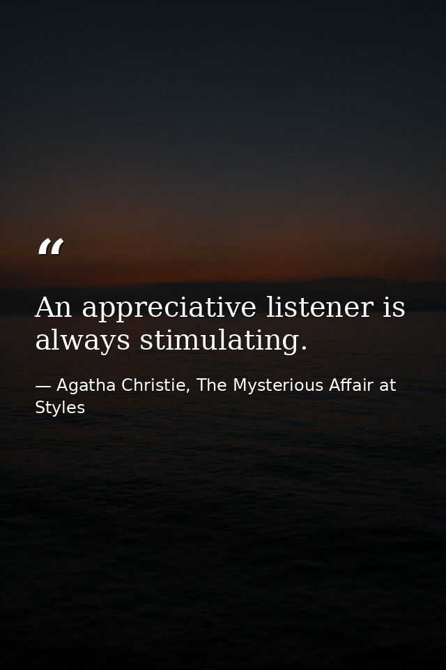 An appreciative listener is always stimulating. — Agatha Christie, The Mysterious Affair at Styles