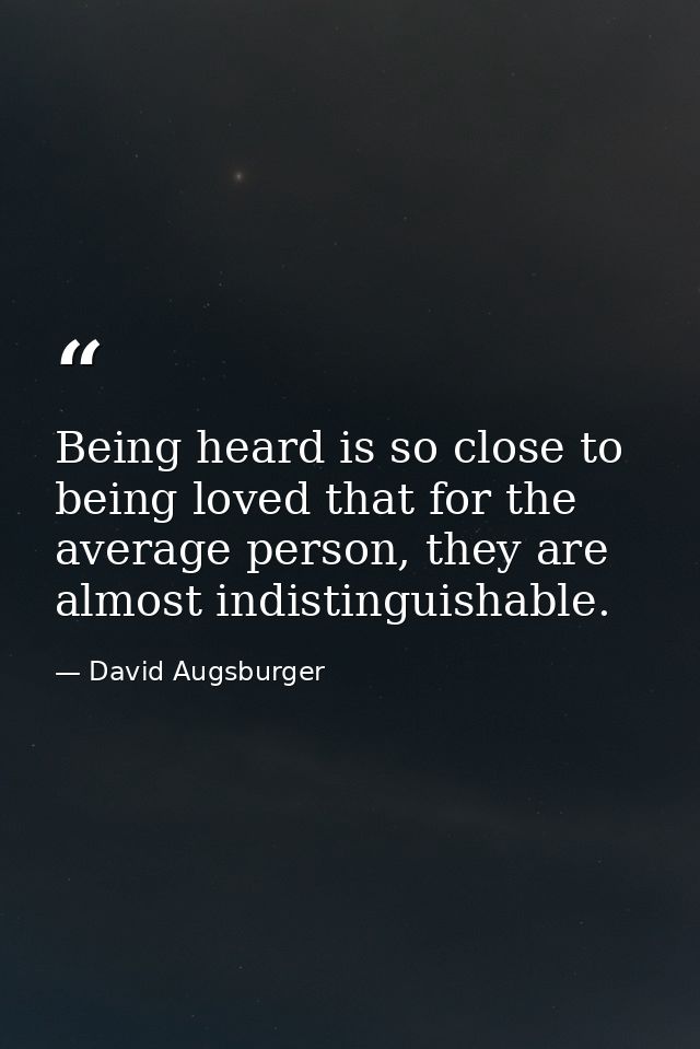 Being heard is so close to being loved that for the average person, they are almost indistinguishable. — David Augsburger