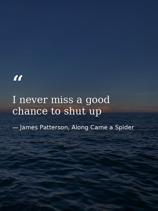 I never miss a good chance to shut up — James Patterson, Along Came a Spider