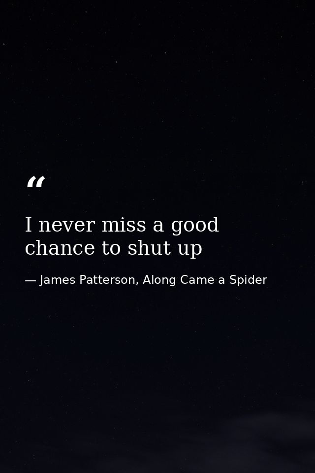 I never miss a good chance to shut up — James Patterson, Along Came a Spider