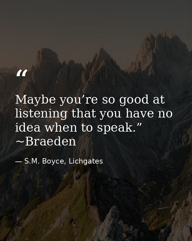 Maybe you’re so good at listening that you have no idea when to speak.” ~Braeden — S.M. Boyce, Lichgates