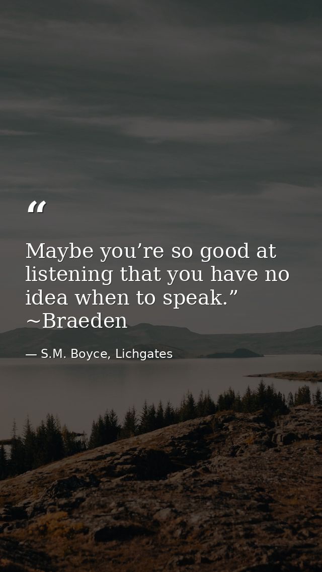 Maybe you’re so good at listening that you have no idea when to speak.” ~Braeden — S.M. Boyce, Lichgates