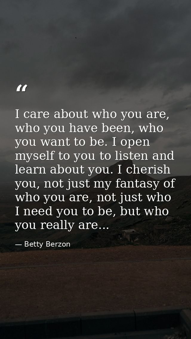 I care about who you are, who you have been, who you want to be. I open myself to you to listen and learn about you. I c — Betty Berzon