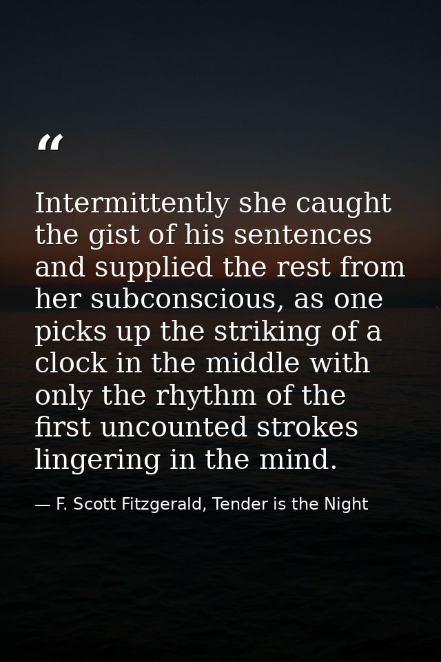 Intermittently she caught the gist of his sentences and supplied the rest from her subconscious, as one picks up the str — F. Scott Fitzgerald, Tender is the Night