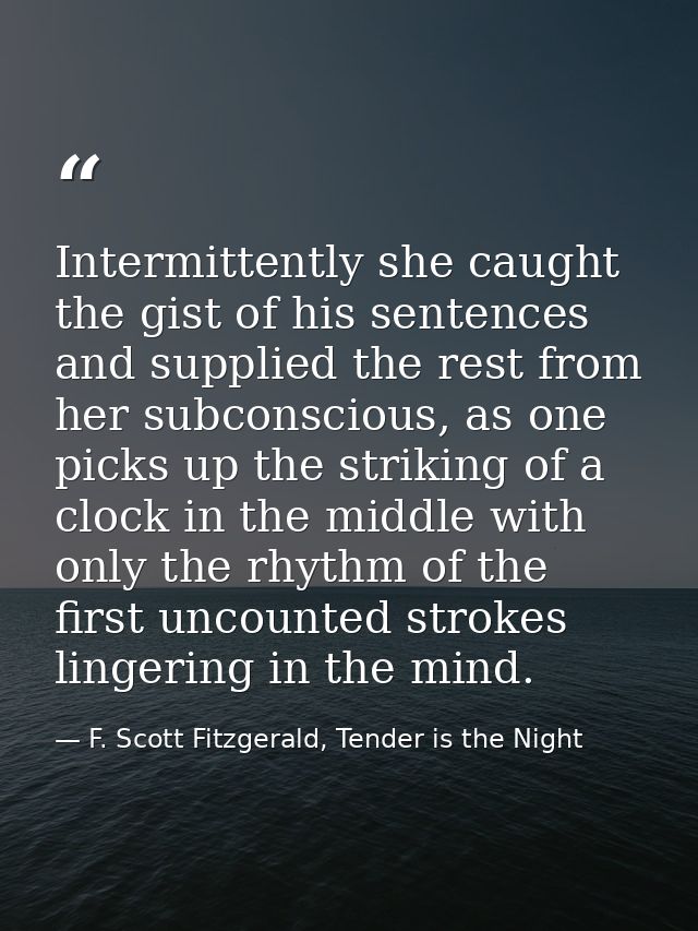 Intermittently she caught the gist of his sentences and supplied the rest from her subconscious, as one picks up the str — F. Scott Fitzgerald, Tender is the Night