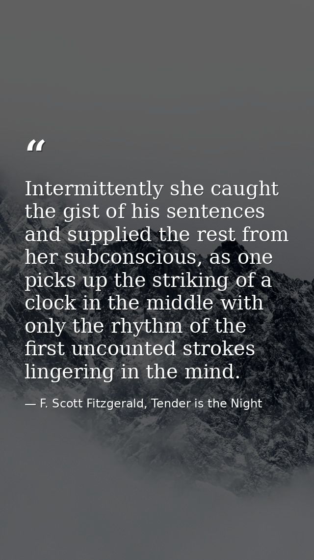 Intermittently she caught the gist of his sentences and supplied the rest from her subconscious, as one picks up the str — F. Scott Fitzgerald, Tender is the Night