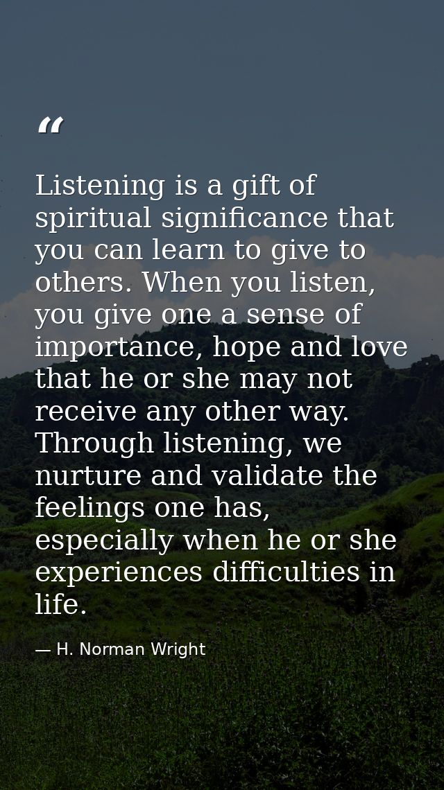 Listening is a gift of spiritual significance that you can learn to give to others. When you listen, you give one a sens — H. Norman Wright