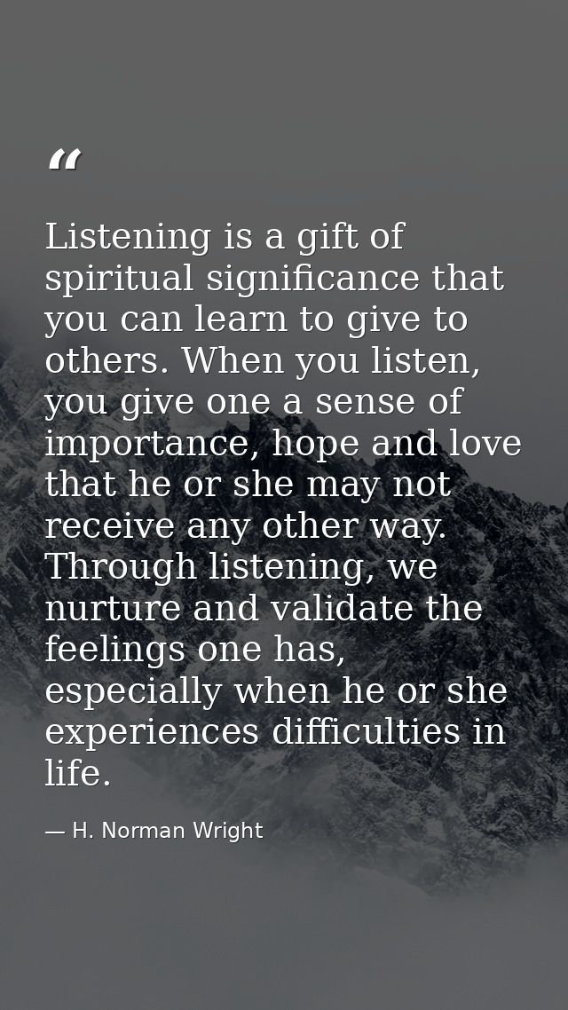 Listening is a gift of spiritual significance that you can learn to give to others. When you listen, you give one a sens — H. Norman Wright