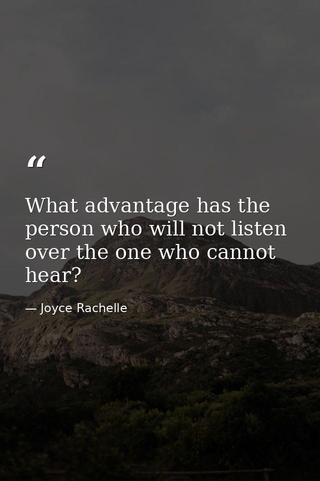 What advantage has the person who will not listen over the one who cannot hear? — Joyce Rachelle