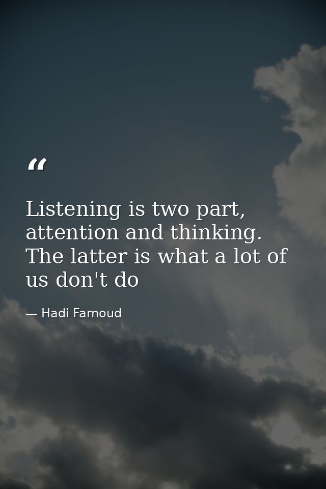 Listening is two part, attention and thinking. The latter is what a lot of us don't do — Hadi Farnoud