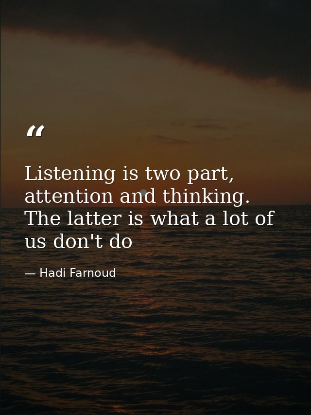 Listening is two part, attention and thinking. The latter is what a lot of us don't do — Hadi Farnoud