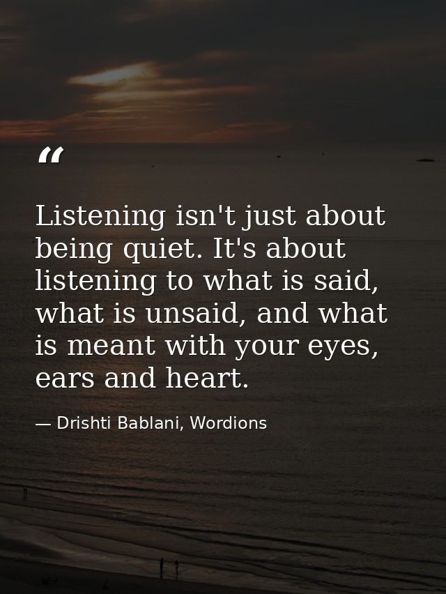 Listening isn't just about being quiet. It's about listening to what is said, what is unsaid, and what is meant with you — Drishti Bablani, Wordions