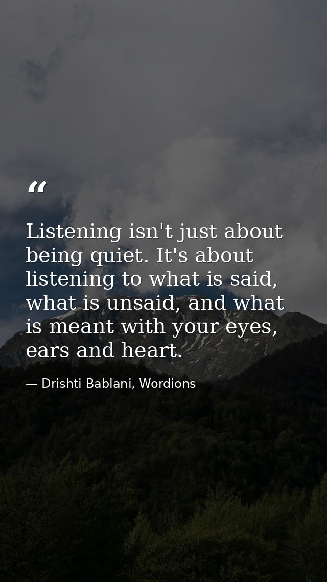 Listening isn't just about being quiet. It's about listening to what is said, what is unsaid, and what is meant with you — Drishti Bablani, Wordions
