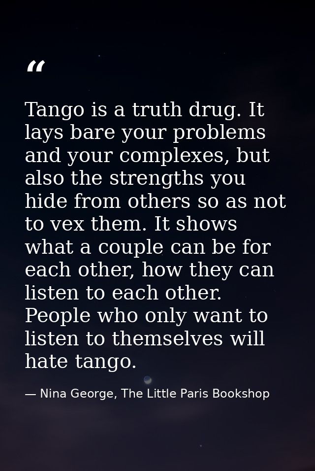 Tango is a truth drug. It lays bare your problems and your complexes, but also the strengths you hide from others so as  — Nina George, The Little Paris Bookshop