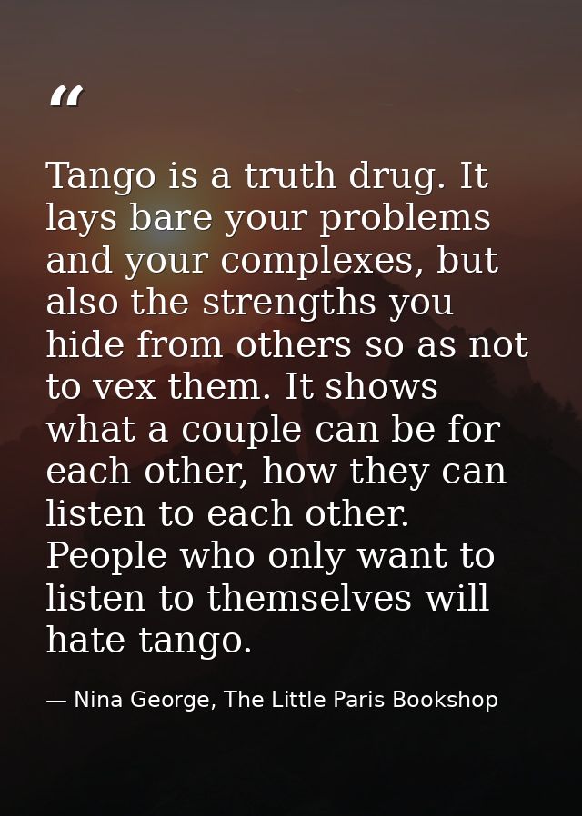 Tango is a truth drug. It lays bare your problems and your complexes, but also the strengths you hide from others so as  — Nina George, The Little Paris Bookshop