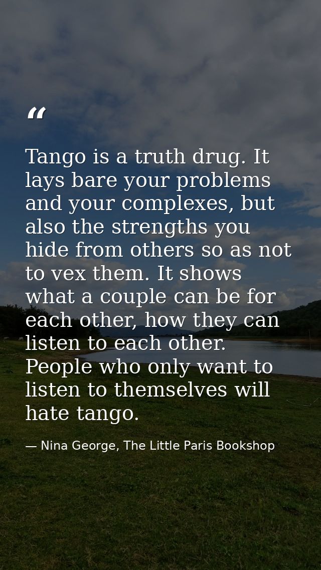 Tango is a truth drug. It lays bare your problems and your complexes, but also the strengths you hide from others so as  — Nina George, The Little Paris Bookshop
