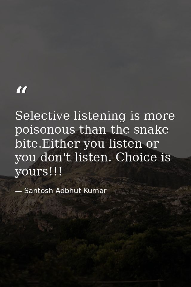 Selective listening is more poisonous than the snake bite.Either you listen or you don't listen. Choice is yours!!! — Santosh Adbhut Kumar