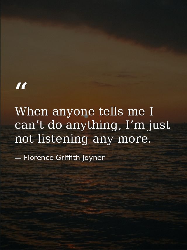 When anyone tells me I can’t do anything, I’m just not listening any more. — Florence Griffith Joyner