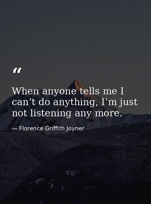 When anyone tells me I can’t do anything, I’m just not listening any more. — Florence Griffith Joyner