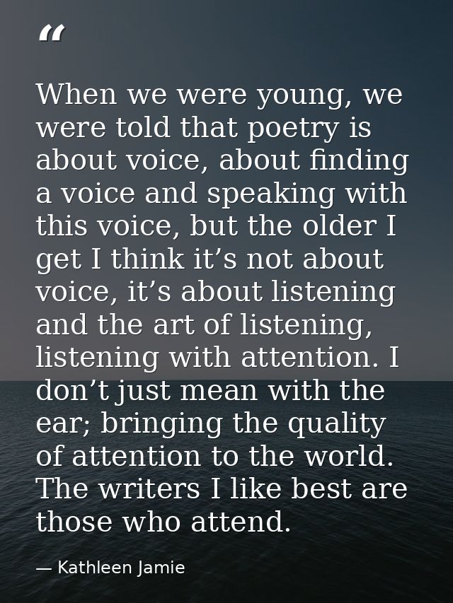 When we were young, we were told that poetry is about voice, about finding a voice and speaking with this voice, but the — Kathleen Jamie