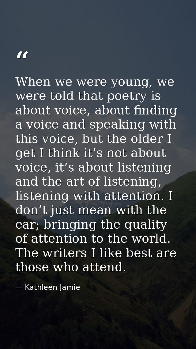 When we were young, we were told that poetry is about voice, about finding a voice and speaking with this voice, but the — Kathleen Jamie