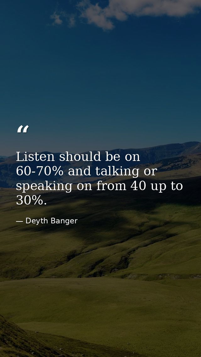 Listen should be on 60-70% and talking or speaking on from 40 up to 30%. — Deyth Banger