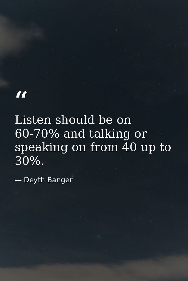 Listen should be on 60-70% and talking or speaking on from 40 up to 30%. — Deyth Banger